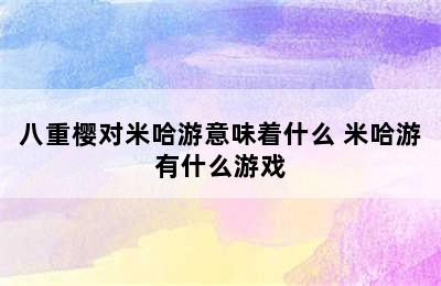 八重樱对米哈游意味着什么 米哈游有什么游戏